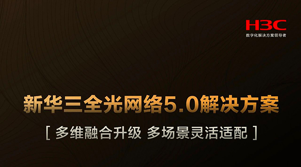 引領園區(qū)網(wǎng)效率革命：新華三正式發(fā)布全光網(wǎng)絡5.0解決方案